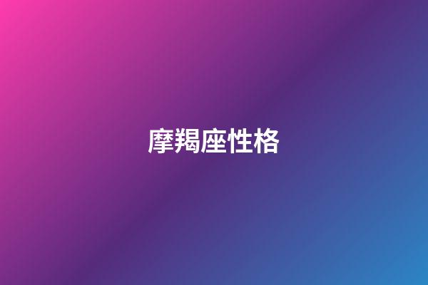 摩羯座性格（摩羯座的致命弱點）-第1張-星座運勢-玄機派