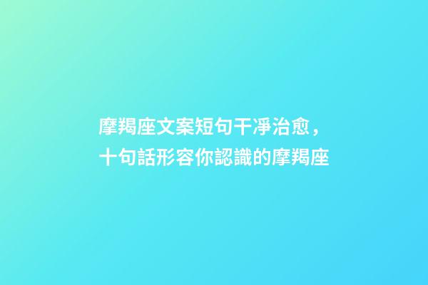 摩羯座文案短句干凈治愈，十句話形容你認識的摩羯座-第1張-觀點-玄機派