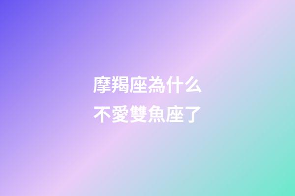 摩羯座為什么不愛雙魚座了-第1張-星座運勢-玄機派