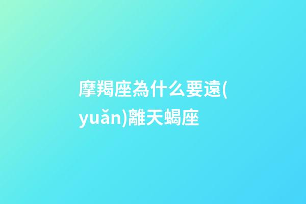 摩羯座為什么要遠(yuǎn)離天蝎座-第1張-星座運勢-玄機(jī)派
