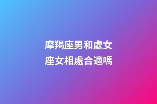 摩羯座男和處女座女相處合適嗎-第1張-星座運(yùn)勢-玄機(jī)派