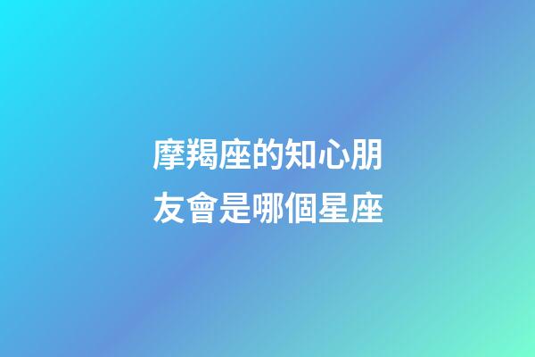 摩羯座的知心朋友會是哪個星座-第1張-星座運(yùn)勢-玄機(jī)派