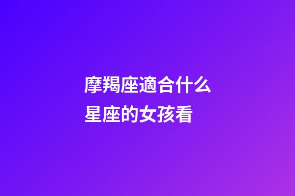 摩羯座適合什么星座的女孩看-第1張-星座運勢-玄機派