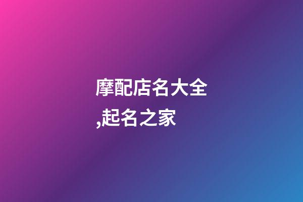 摩配店名大全,起名之家-第1張-店鋪起名-玄機派