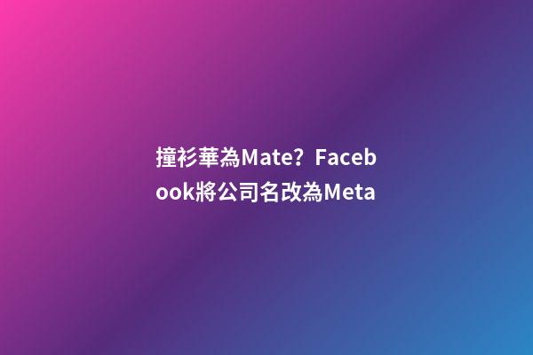 撞衫華為Mate？Facebook將公司名改為Meta-第1張-公司起名-玄機派
