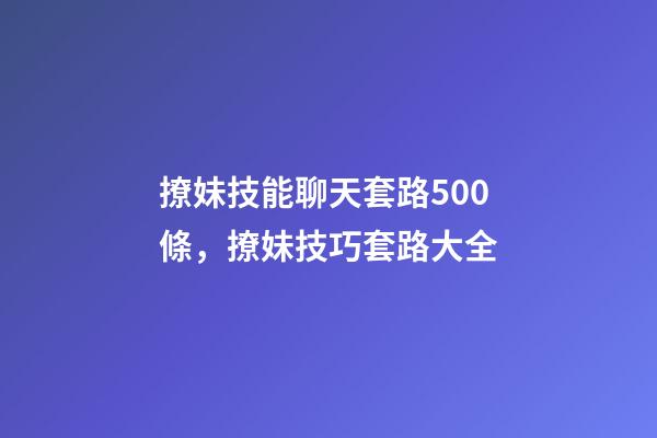 撩妹技能聊天套路500條，撩妹技巧套路大全-第1張-觀點-玄機派