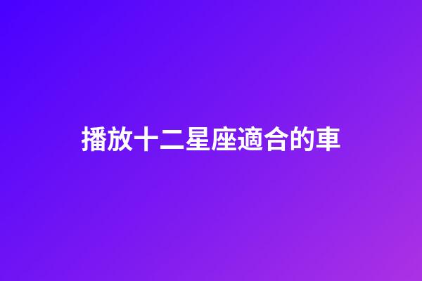 播放十二星座適合的車-第1張-星座運勢-玄機派