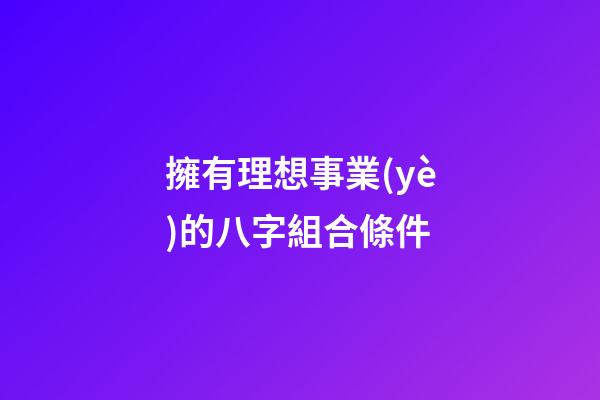 擁有理想事業(yè)的八字組合條件