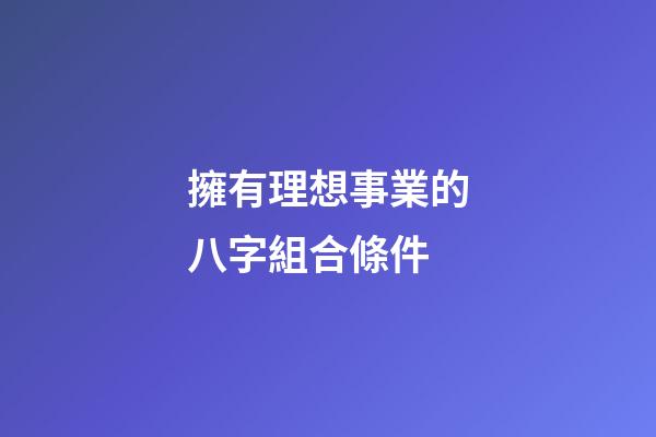 擁有理想事業的八字組合條件