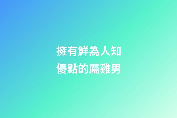 擁有鮮為人知優點的屬雞男