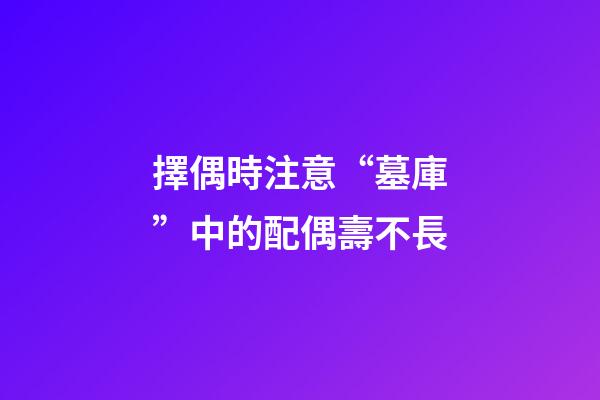 擇偶時注意“墓庫”中的配偶壽不長