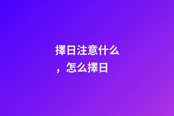 擇日注意什么，怎么擇日
