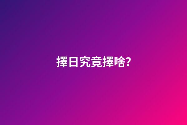 擇日究竟擇啥？