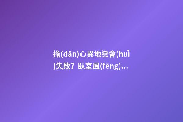 擔(dān)心異地戀會(huì)失敗？臥室風(fēng)水穩(wěn)定即可避免
