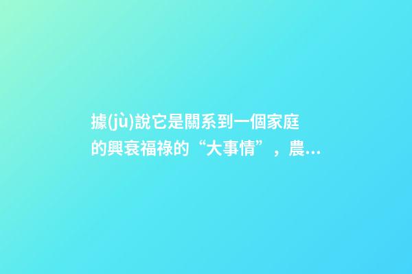 據(jù)說它是關系到一個家庭的興衰福祿的“大事情”，農村人都知道