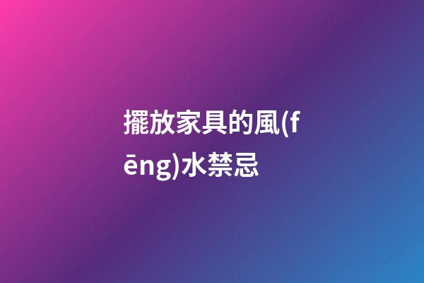 擺放家具的風(fēng)水禁忌