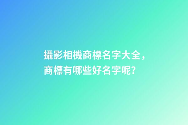 攝影相機商標名字大全，商標有哪些好名字呢？-第1張-商標起名-玄機派
