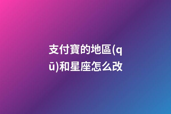 支付寶的地區(qū)和星座怎么改