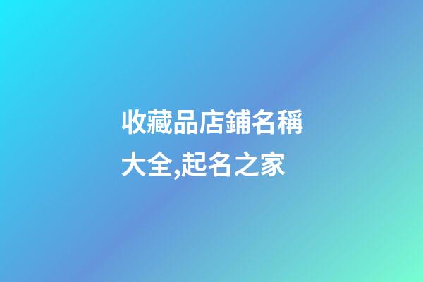 收藏品店鋪名稱大全,起名之家-第1張-店鋪起名-玄機派