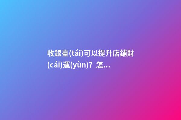 收銀臺(tái)可以提升店鋪財(cái)運(yùn)？怎么做？