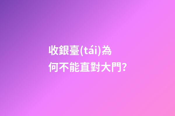 收銀臺(tái)為何不能直對大門？