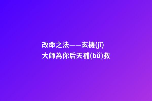 改命之法——玄機(jī)大師為你后天補(bǔ)救