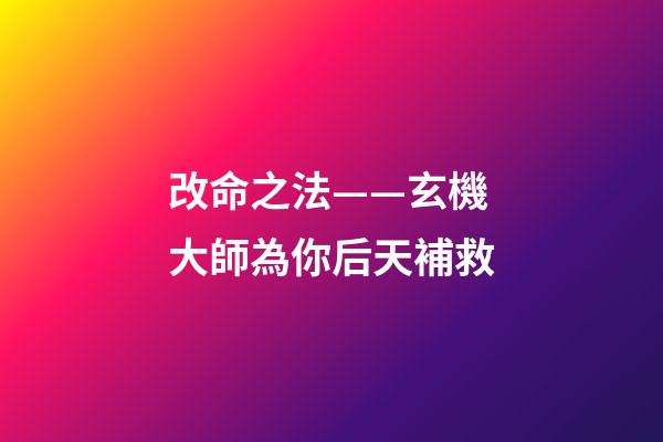 改命之法——玄機大師為你后天補救