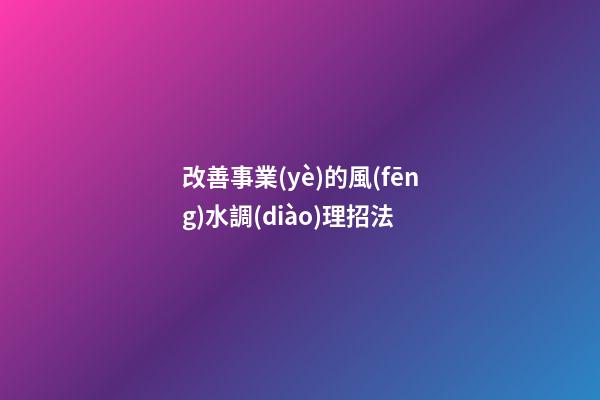 改善事業(yè)的風(fēng)水調(diào)理招法