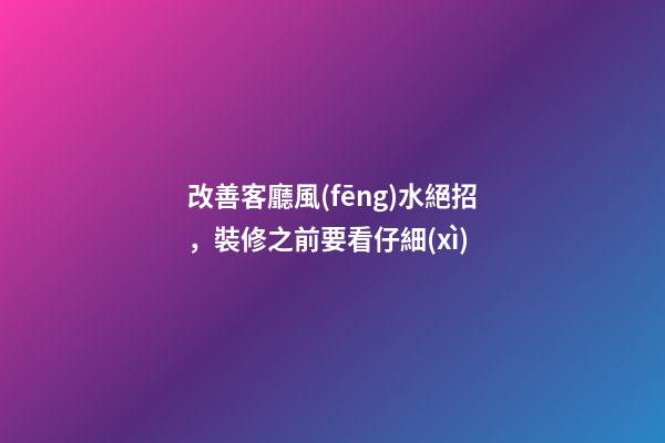 改善客廳風(fēng)水絕招，裝修之前要看仔細(xì)
