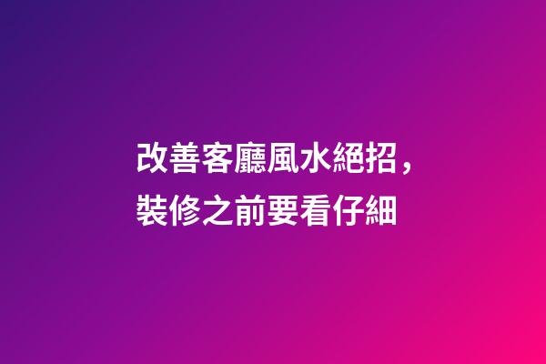 改善客廳風水絕招，裝修之前要看仔細