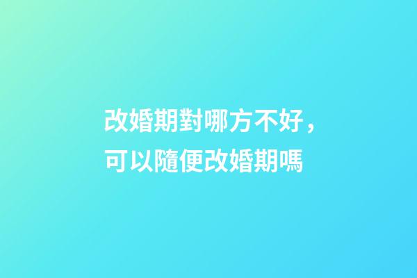 改婚期對哪方不好，可以隨便改婚期嗎