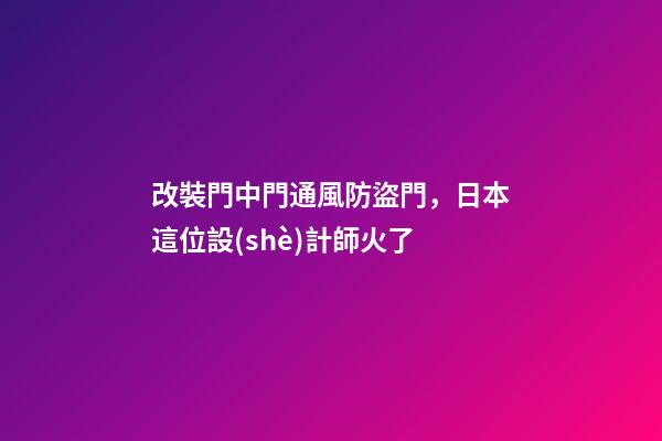 改裝門中門通風防盜門，日本這位設(shè)計師火了-第1張-觀點-玄機派