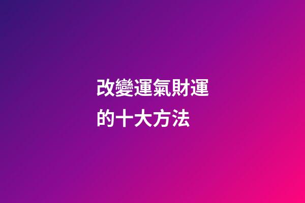 改變運氣財運的十大方法
