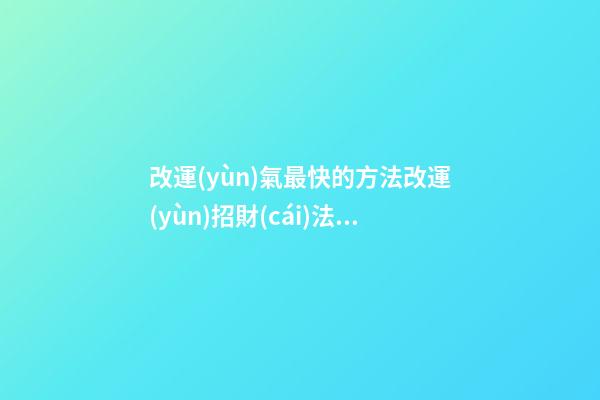改運(yùn)氣最快的方法改運(yùn)招財(cái)法，最靈驗(yàn)的轉(zhuǎn)運(yùn)招財(cái)秘訣