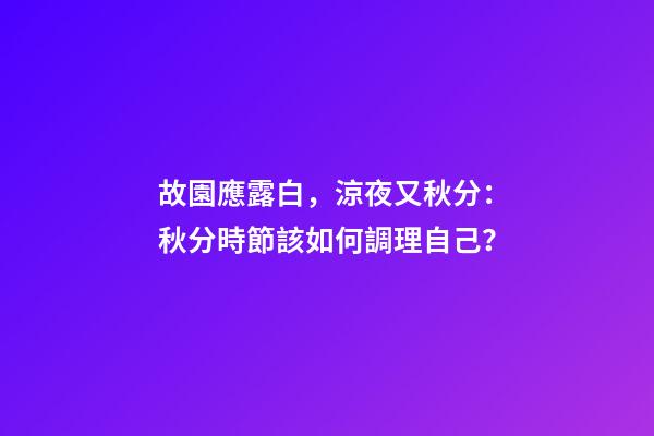 故園應露白，涼夜又秋分：秋分時節該如何調理自己？