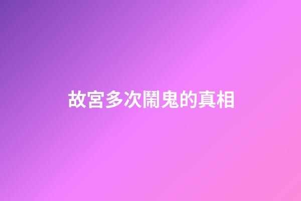 故宮多次鬧鬼的真相