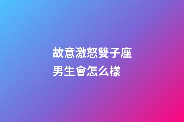 故意激怒雙子座男生會怎么樣-第1張-星座運勢-玄機派