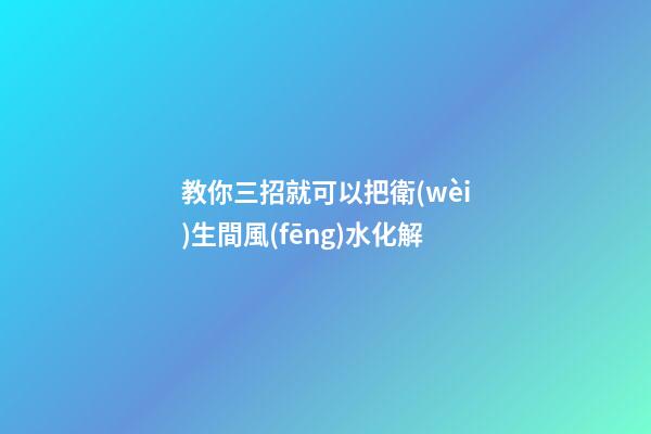 教你三招就可以把衛(wèi)生間風(fēng)水化解