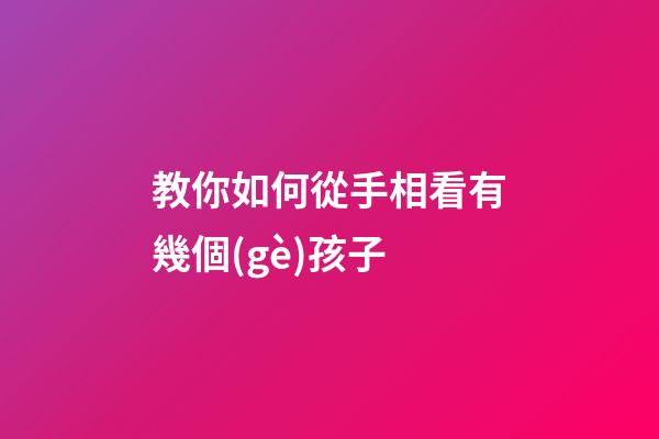 教你如何從手相看有幾個(gè)孩子