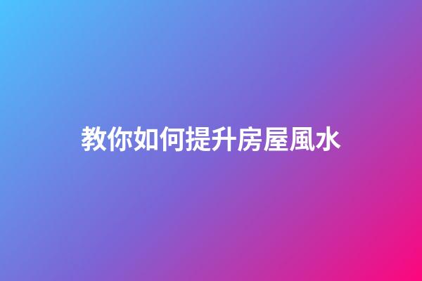 教你如何提升房屋風水