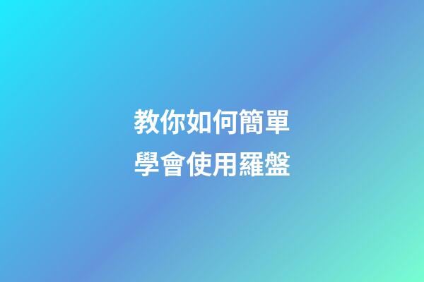 教你如何簡單學會使用羅盤