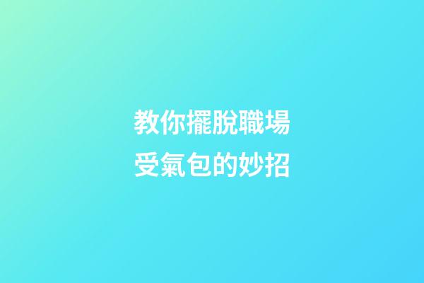 教你擺脫職場受氣包的妙招