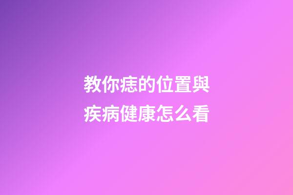教你痣的位置與疾病健康怎么看