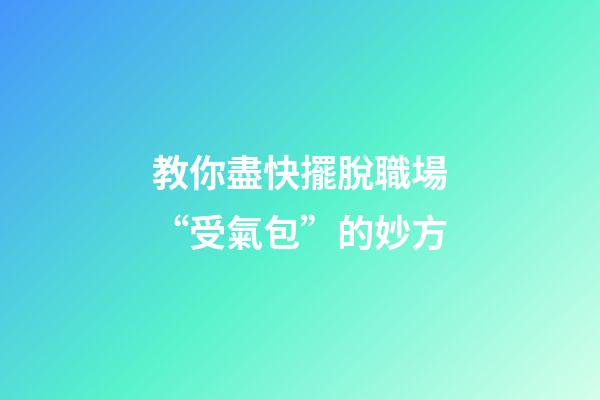 教你盡快擺脫職場“受氣包”的妙方