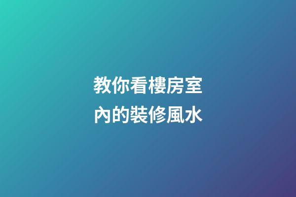 教你看樓房室內的裝修風水