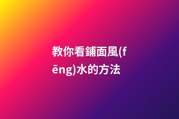 教你看鋪面風(fēng)水的方法