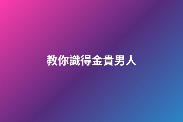 教你識得金貴男人