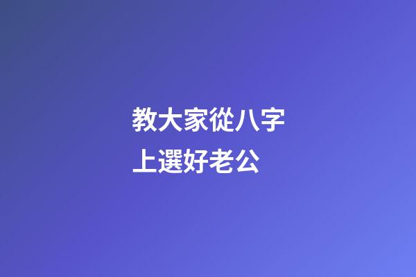 教大家從八字上選好老公