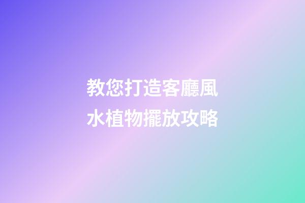 教您打造客廳風水植物擺放攻略
