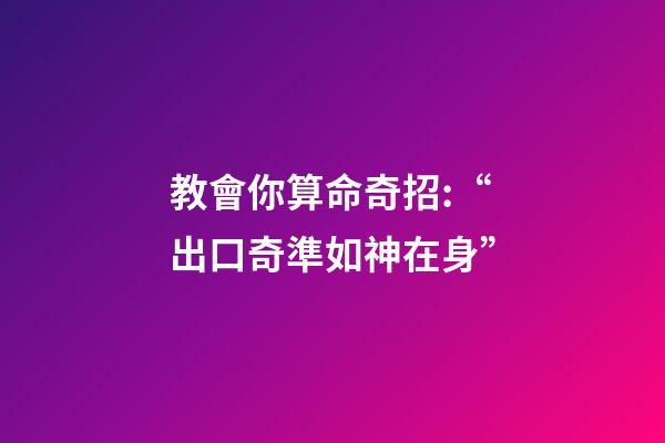 教會你算命奇招:“出口奇準如神在身”